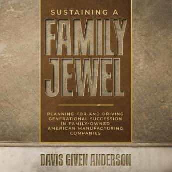 Sustaining a Family Jewel: Planning For and Driving Generational Succession in Family-Owned American Manufacturing Companies