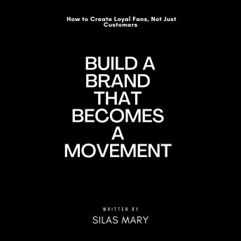 Build a Brand That Becomes a Movement: How to Create Loyal Fans, Not Just Customers