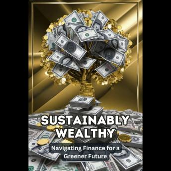 Sustainably Wealthy: Navigating Finance for a Greener Future