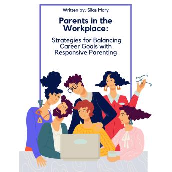 Parents in the Workplace: Strategies for Balancing Career Goals with Responsive Parenting