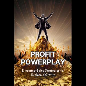 Profit Powerplay: Executing Sales Strategies for Explosive Growth