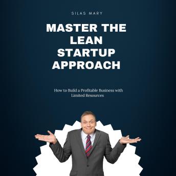 Master the Lean Startup Approach: How to Build a Profitable Business with Limited Resources
