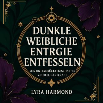 [German] - Dunkle Weibliche Energie Entfesseln - Von Unterdrücktem Schatten zu Heiliger Kraft: Wut-Alchemie, Intuitive Meisterschaft und Magnetische Präsenz Ohne Schuld oder Entschuldigung