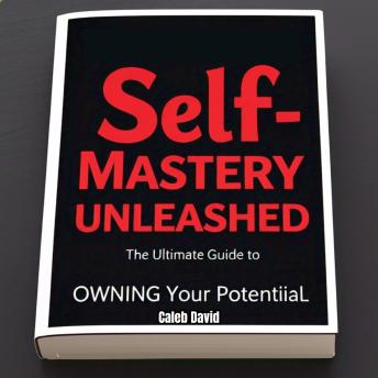 Self-Mastery Unleashed: The Ultimate Guide to Owning Your Potential