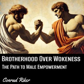 Brotherhood Over Wokeness: The Path to Male Empowerment