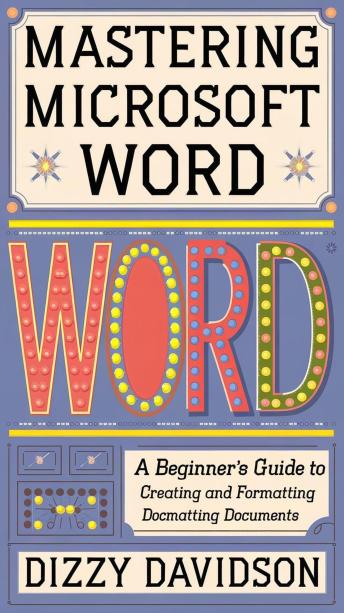 Mastering Microsoft Word: A Beginner's Guide to Creating and Formatting Documents: A Beginner's Guide to Creating and Formatting Documents