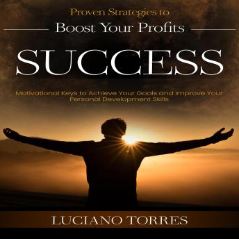 Success: Proven Strategies to Boost Your Profits (Motivational Keys to Achieve Your Goals and Improve Your Personal Development Skills)