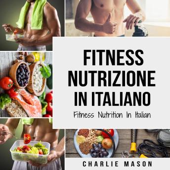 [Italian] - Fitness Nutrizione In italiano/ Fitness Nutrition In Italian: Come Sbloccare il Vostro Potenziale Fisico Allenandovi e Mangiando in Modo Corretto (Italian Edition)