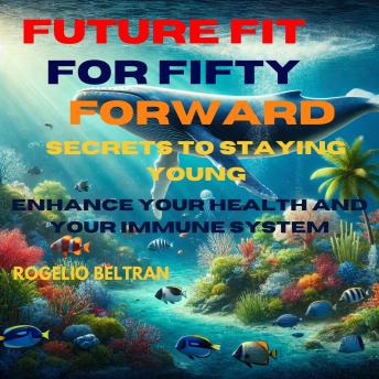 Future Fit for Fifty Forward Secret to Staying Young: Enhance Your Health and Immune System