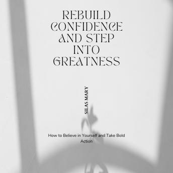 Rebuild Confidence and Step Into Greatness: How to Believe in Yourself and Take Bold Action