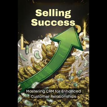 Selling Success: Mastering CRM for Enhanced Customer Relationships