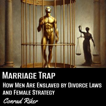 Marriage Trap: How Men Are Enslaved by Divorce Laws and Female Strategy