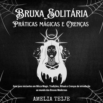 [Portuguese] - Bruxa Solitária - Práticas mágicas e Crenças: Guia para iniciantes em Wicca Magic. Tradições, Rituais e Crenças de introdução ao mundo das Bruxas Modernas