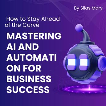 Mastering AI and Automation for Business Success: How to Stay Ahead of the Curve