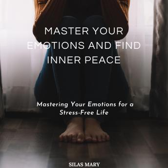 Master Your Emotions and Find Inner Peace: Mastering Your Emotions for a Stress-Free Life