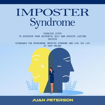 Imposter Syndrome: Fearless Steps to Discover Your Authentic Self and Achieve Lasting Success (Techniques for Overcoming Imposter Syndrome and Live the Life of Your Dreams)