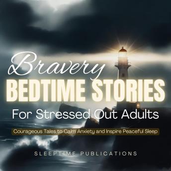 Bravery Bedtime Stories for Stressed Out Adults: Courageous Tales to Calm Anxiety and Inspire Peaceful Sleep