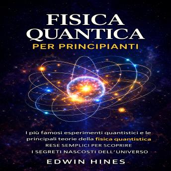 [Italian] - FISICA QUANTICA PER PRINCIPIANTI: I più famosi esperimenti quantistici e le principali teorie della fisica quantistica rese semplici per scoprire i segreti nascosti dell'universo