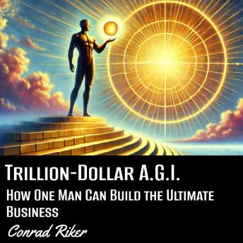 Trillion-Dollar A.G.I.: How One Man Can Build the Ultimate Business