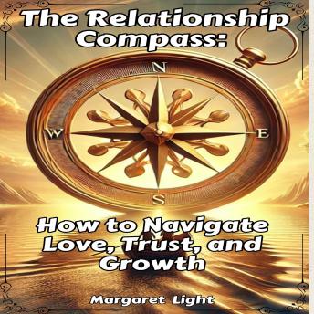 The Relationship Compass: How to Navigate Love, Trust, and Growth