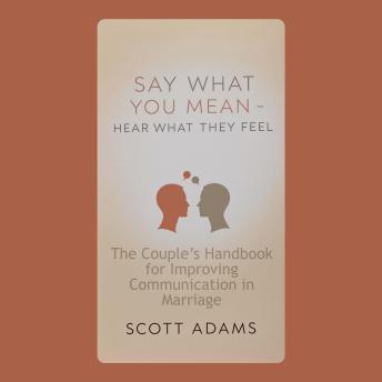 Say What You Mean, Hear What They Feel: The Couple’s Handbook for Improving Communication in Marriage