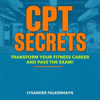 CPT Secrets: Transform Your Fitness Career and Pass the Exam!: 'Elevate your fitness ambitions! Access dynamic audio lessons to ace your CPT exam and transform your career!'