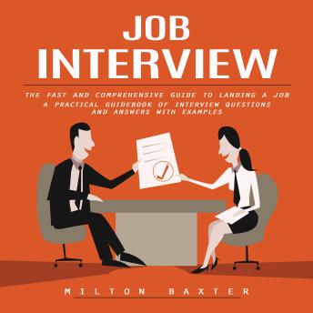 Job Interview: The Fast and Comprehensive Guide to Landing a Job (A Practical Guidebook of Interview Questions and Answers With Examples)