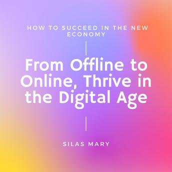 From Offline to Online, Thrive in the Digital Age: How to Succeed in the New Economy