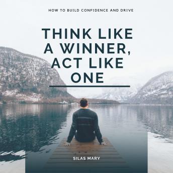 Think Like a Winner, Act Like One: How to Build Confidence and Drive