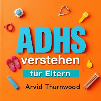 [German] - ADHS verstehen für Eltern: Verstehen Sie ADHS als Eltern! Entdecken Sie fesselnde Audiolesungen für ein besseres Verständnis und effektive Unterstützung.“