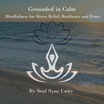 Grounded in Calm: Mindfulness for Stress Relief, Resilience and Peace