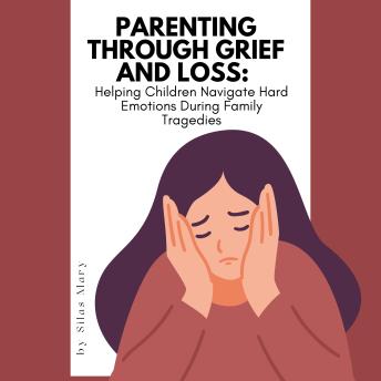 Parenting Through Grief and Loss: Helping Children Navigate Hard Emotions During Family Tragedies