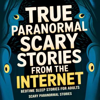 True Paranormal Scary Stories From the Internet: Bedtime Sleep Stories for Adults