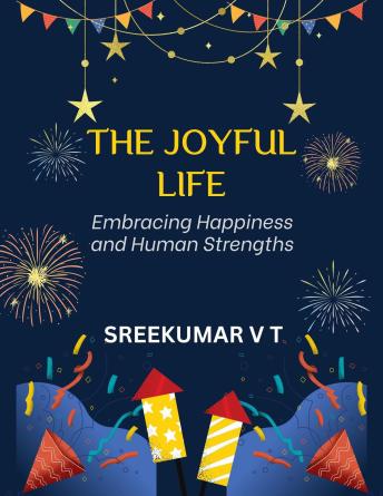 The Joyful Life: Embracing Happiness and Human Strengths