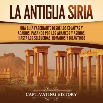 [Spanish] - La antigua Siria: Una guía fascinante desde los eblaítas y acadios, pasando por los arameos y asirios, hasta los seléucidas, romanos y bizantinos