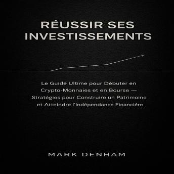 [French] - RÉUSSIR SES INVESTISSEMENTS: Le Guide Ultime pour Débuter en Crypto-Monnaies et en Bourse – Stratégies pour Construire un Patrimoine et Atteindre l’Indépendance Financière