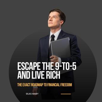 Escape the 9-to-5 and Live Rich: The Exact Roadmap to Financial Freedom