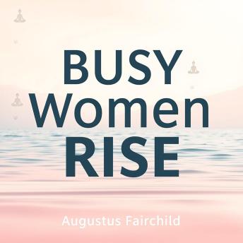 Busy Women Rise: Simple Steps to Health and Balance: 'Transform your life with 'Busy Women Rise': motivating audio sessions that inspire health and balance for the modern woman!'