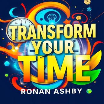 Transform Your Time: Secrets to Freedom and Success Unleashed: 'Discover 'Transform Your Time'—your key to mastering the secrets of freedom and unprecedented success!'