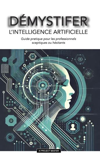 [French] - DEMYSTIFIER L’intelligence artificielle: Guide pratique pour les professionnels sceptiques ou hésitants