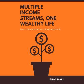 Multiple Income Streams, One Wealthy Life: How to Stop Relying on a Single Paycheck