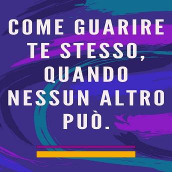 [Italian] - Come guarire te stesso, quando nessun altro può.: Metodo di autoguarigione per l'anima e lo spirito e attrae tutto ciò che è buono e bello.