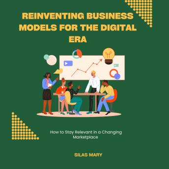 Reinventing Business Models for the Digital Era: How to Stay Relevant in a Changing Marketplace