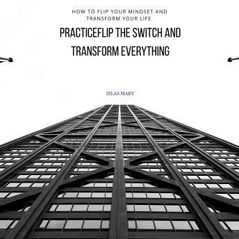 Flip the Switch and Transform Everything: How to Flip Your Mindset and Transform Your Life
