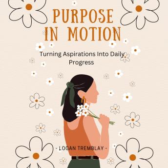 Purpose in Motion: Turning Aspirations Into Daily Progress
