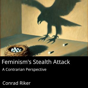 Feminism's Stealth Attack: A Contrarian Perspective