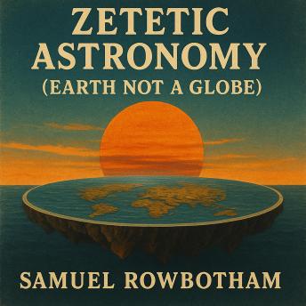 Zetetic Astronomy: Earth Not A Globe