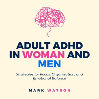 Adult ADHD in Women and Men: Strategies for Focus, Organization, and Emotional Balance: A Practical Guide to Overcoming Challenges, Boosting Productivity, and Building Confidence in Daily Life.