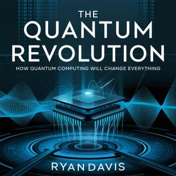 The Quantum Revolution – How Quantum Computing Will Change Everything: The Future of Technology, Supercomputing, and the Next Scientific Breakthrough