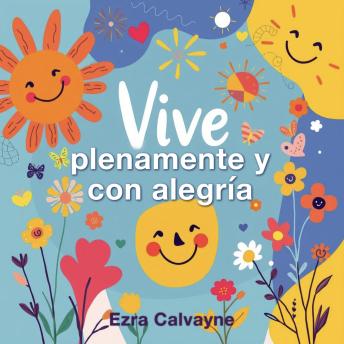 [Spanish] - Vive plenamente y con alegría: ¡Vive plenamente y con alegría! Descubre lecciones de audio impactantes para potenciar tu vida al máximo.